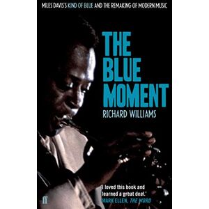 Williams, Richard The Blue Moment: Miles Davis's Kind of Blue and the Remaking of Modern Music Williams, Richard The Blue Moment: Miles Davis's Kind of Blue and the Remaking of Modern Music