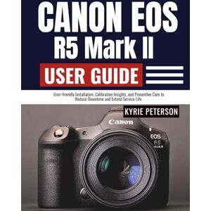 Peterson, Kyrie Canon Eos R5 Mark II User Guide: User-friendly Installation, Calibration Insights, and Preventive Care to Reduce Downtime and Extend Service Life. Peterson, Kyrie Canon Eos R5 Mark II User Guide: User-friendly Installation, Calibration Insights, and Preventive Care to Reduce Downtime and Extend Service Life.