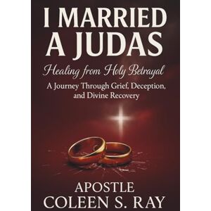 Sykes Ray, Coleen I Married A Judas:: Healing from Holy Betrayal, A Journey Through Grief, Deception, and Divine Recovery Sykes Ray, Coleen I Married A Judas:: Healing from Holy Betrayal, A Journey Through Grief, Deception, and Divine Recovery