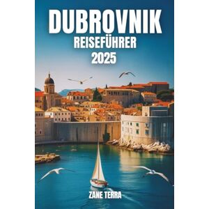 Terra, Zane DUBROVNIK REISEFÜHRER 2025: Ihr praktischer Begleiter durch Kroatiens atemberaubendste Stadt Terra, Zane DUBROVNIK REISEFÜHRER 2025: Ihr praktischer Begleiter durch Kroatiens atemberaubendste Stadt