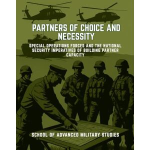 School of Advanced Military Studies Partners of Choice and Necessity: Special Operations Forces and the National Security Imperatives of Building Partner Capacity School of Advanced Military Studies Partners of Choice and Necessity: Special Operations Forces and the National Security Imperatives of Building Partner Capacity