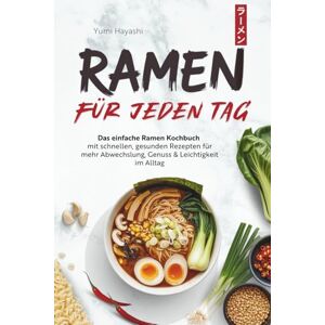 Hayashi, Yumi Ramen für jeden Tag Das einfache Ramen Kochbuch mit schnellen, gesunden Rezepten für mehr Abwechslung, Genuss & Leichtigkeit im Alltag Hayashi, Yumi Ramen für jeden Tag Das einfache Ramen Kochbuch mit schnellen, gesunden Rezepten für mehr Abwechslung, Genuss & Leichtigkeit im Alltag