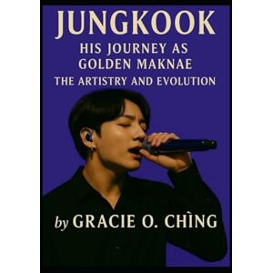 Ching, Gracie Golden Maknae: The Artistry and Evolution of Jungkook: Jungkook Biography Ching, Gracie Golden Maknae: The Artistry and Evolution of Jungkook: Jungkook Biography