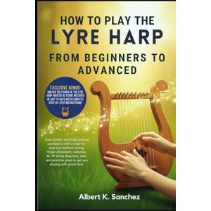 Sanchez, Albert K. HOW T0 PLAY THE LYRE HARP: FROM BEGINNERS TO ADVANCED: Ease anxiety and build musical confidence with a step-by-step lyre method: tuning, finger ... plans to get you playing with great tone. Sanchez, Albert K. HOW T0 PLAY THE LYRE HARP: FROM BEGINNERS TO ADVANCED: Ease anxiety and build musical confidence with a step-by-step lyre method: tuning, finger ... plans to get you playing with great tone.