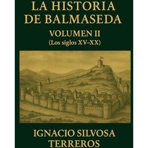 Silvosa Terreros, Ignacio LA HISTORIA DE BALMASEDA:: VOLUMEN II (Los siglos XV-XX) Silvosa Terreros, Ignacio LA HISTORIA DE BALMASEDA:: VOLUMEN II (Los siglos XV-XX)