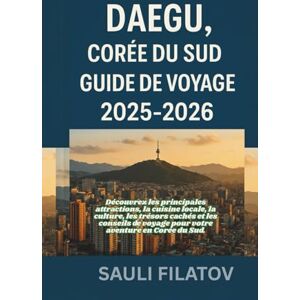 FILATOV, SAULI DAEGU, CORÉE DU SUD GUIDE DE VOYAGE 2025-2026: Découvrez Daegu comme un véritable initié, au-delà des sites touristiques habituels. FILATOV, SAULI DAEGU, CORÉE DU SUD GUIDE DE VOYAGE 2025-2026: Découvrez Daegu comme un véritable initié, au-delà des sites touristiques habituels.