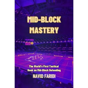 Faridi, Navid MID-BLOCK MASTERY: Modern Football Defending in 7 key Formations Faridi, Navid MID-BLOCK MASTERY: Modern Football Defending in 7 key Formations