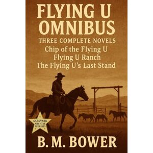 Bower, B.M. Flying U Omnibus: Three Complete Novels: Chip of the Flying U, Flying U Ranch, The Flying U’s Last Stand Bower, B.M. Flying U Omnibus: Three Complete Novels: Chip of the Flying U, Flying U Ranch, The Flying U’s Last Stand