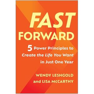 Leshgold, Wendy Fast Forward: 5 Power Principles to Create the Life You Want in Just One Year Leshgold, Wendy Fast Forward: 5 Power Principles to Create the Life You Want in Just One Year