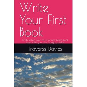Davies, Traverse Write Your First Book: Finish writing your novel or non-fiction book faster than you ever thought possible Davies, Traverse Write Your First Book: Finish writing your novel or non-fiction book faster than you ever thought possible