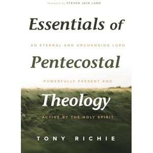 Richie, Tony Essentials of Pentecostal Theology: An Eternal and Unchanging Lord Powerfully Present & Active by the Holy Spirit Richie, Tony Essentials of Pentecostal Theology: An Eternal and Unchanging Lord Powerfully Present & Active by the Holy Spirit