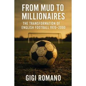 Romano, Gigi From Mud to Millionaires: The Transformation of English Football 1970-2000 Romano, Gigi From Mud to Millionaires: The Transformation of English Football 1970-2000
