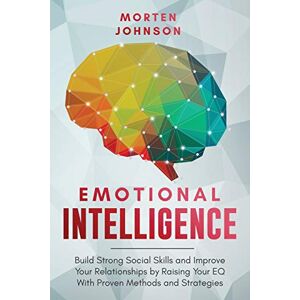 Johnson, Morten Emotional Intelligence: Build Strong Social Skills and Improve Your Relationships by Raising your EQ With Proven Methods and Strategies Johnson, Morten Emotional Intelligence: Build Strong Social Skills and Improve Your Relationships by Raising your EQ With Proven Methods and Strategies