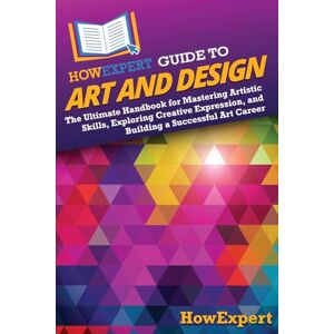 HowExpert Guide to Art and Design: The Ultimate Handbook for Mastering Artistic Skills, Exploring Creative Expression, and Building a Successful Art Career HowExpert Guide to Art and Design: The Ultimate Handbook for Mastering Artistic Skills, Exploring Creative Expression, and Building a Successful Art Career