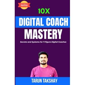 TAKSHAY, TARUN 10X Digital Coach Mastery: Secrets and System for 7 Figure Digital Coaches (10X Series) TAKSHAY, TARUN 10X Digital Coach Mastery: Secrets and System for 7 Figure Digital Coaches (10X Series)