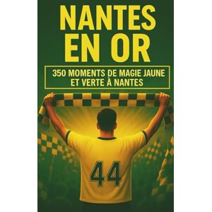 du football populaire, les éditions NANTES EN OR: 350 MOMENTS DE MAGIE JAUNE ET VERTE À NANTES À SE REMÉMORER, PARTAGER ET OFFRIR ENTRE SUPPORTERS du football populaire, les éditions NANTES EN OR: 350 MOMENTS DE MAGIE JAUNE ET VERTE À NANTES À SE REMÉMORER, PARTAGER ET OFFRIR ENTRE SUPPORTERS