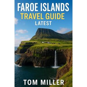 Miller, Tom Faroe Islands Travel Guide: Explore Nature, Culture & Adventure in Europe's Most Breathtaking Islands Miller, Tom Faroe Islands Travel Guide: Explore Nature, Culture & Adventure in Europe's Most Breathtaking Islands