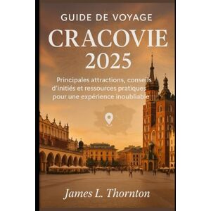 Thornton, James L Guide de voyage Cracovie 2025: Principales attractions, conseils d'initiés et ressources pratiques pour une expérience inoubliable Thornton, James L Guide de voyage Cracovie 2025: Principales attractions, conseils d'initiés et ressources pratiques pour une expérience inoubliable