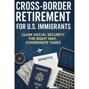 ATAL, Belgin Cross-Border Retirement for U.S. Immigrants: Claim Social Security The Right Way, Coordinate Taxes, Secure Care, and Money Cleanly Across Countries ATAL, Belgin Cross-Border Retirement for U.S. Immigrants: Claim Social Security The Right Way, Coordinate Taxes, Secure Care, and Money Cleanly Across Countries