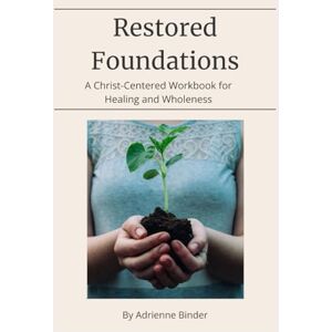 Binder, Adrienne Restored Foundations: A Christ-Centered Workbook for Healing and Wholeness Binder, Adrienne Restored Foundations: A Christ-Centered Workbook for Healing and Wholeness