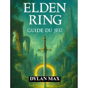 MAX, DYLAN GUIDE DU JEU ELDEN RING: Maîtrisez les terres intermédiaires, battez des boss légendaires, débloquez des secrets cachés et maximisez votre aventure MAX, DYLAN GUIDE DU JEU ELDEN RING: Maîtrisez les terres intermédiaires, battez des boss légendaires, débloquez des secrets cachés et maximisez votre aventure