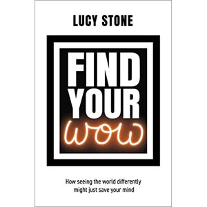 Lucy Stone Find Your WOW How seeing the world differently might just save your mind Lucy Stone Find Your WOW How seeing the world differently might just save your mind