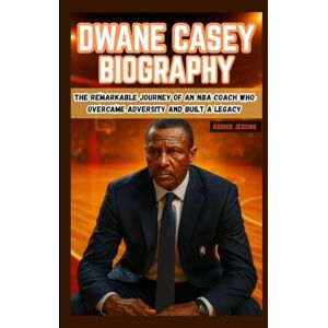 Jerome, Adonis DWANE CASEY BIOGRAPHY: The Remarkable Journey of an NBA Coach Who Overcame Adversity and Built a Legacy Jerome, Adonis DWANE CASEY BIOGRAPHY: The Remarkable Journey of an NBA Coach Who Overcame Adversity and Built a Legacy