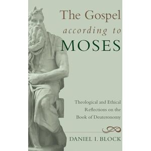 Block, Daniel I. The Gospel according to Moses: Theological and Ethical Reflections on the Book of Deuteronomy Block, Daniel I. The Gospel according to Moses: Theological and Ethical Reflections on the Book of Deuteronomy
