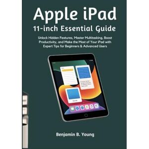 B. Young, Benjamin APPLE IPAD 11-INCH ESSENTIAL GUIDE: Unlock Hidden Features, Master Multitasking, Boost Productivity, and Make the Most of Your iPad with Expert Tips for Beginners & Advanced Users B. Young, Benjamin APPLE IPAD 11-INCH ESSENTIAL GUIDE: Unlock Hidden Features, Master Multitasking, Boost Productivity, and Make the Most of Your iPad with Expert Tips for Beginners & Advanced Users