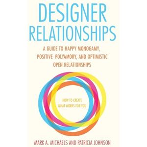 Michaels, Mark A. Designer Relationships: A Guide to Happy Monogamy, Positive Polyamory, and Optimistic Open Relationships Michaels, Mark A. Designer Relationships: A Guide to Happy Monogamy, Positive Polyamory, and Optimistic Open Relationships