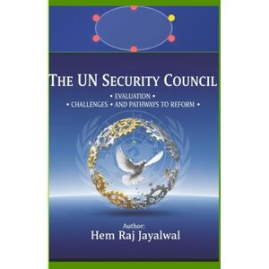 Jayalwal, Mr Hem Raj Sharma THE UN SECURITY COUNCIL: EVALUATION, CHALLENGES, AND PATHWAYS TO REFORM Jayalwal, Mr Hem Raj Sharma THE UN SECURITY COUNCIL: EVALUATION, CHALLENGES, AND PATHWAYS TO REFORM