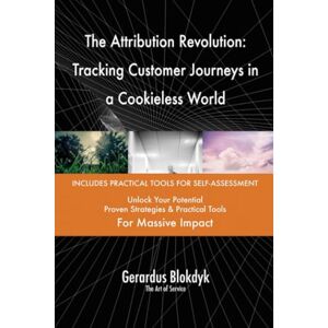Gerardus Blokdyk - The Art of Service The Attribution Revolution: Tracking Customer Journeys in a Cookieless World Gerardus Blokdyk - The Art of Service The Attribution Revolution: Tracking Customer Journeys in a Cookieless World