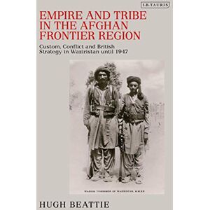 Beattie, Hugh Empire and Tribe in the Afghan Frontier Region: Custom, Conflict and British Strategy in Waziristan until 1947 Beattie, Hugh Empire and Tribe in the Afghan Frontier Region: Custom, Conflict and British Strategy in Waziristan until 1947
