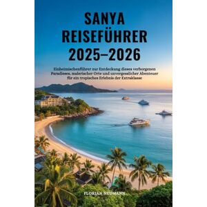 NEUMANN, FLORIAN SANYA REISEFÜHRER 2025-2026: Einheimischenführer zur Entdeckung dieses verborgenen Paradieses, malerischer Orte und unvergesslicher Abenteuer für ein ... der Extraklasse (Reise wie ein Einheimischer) NEUMANN, FLORIAN SANYA REISEFÜHRER 2025-2026: Einheimischenführer zur Entdeckung dieses verborgenen Paradieses, malerischer Orte und unvergesslicher Abenteuer für ein ... der Extraklasse (Reise wie ein Einheimischer)