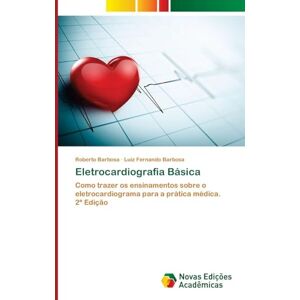 Barbosa, Roberto Eletrocardiografia Básica: Como trazer os ensinamentos sobre o eletrocardiograma para a prática médica.2ª Edição Barbosa, Roberto Eletrocardiografia Básica: Como trazer os ensinamentos sobre o eletrocardiograma para a prática médica.2ª Edição
