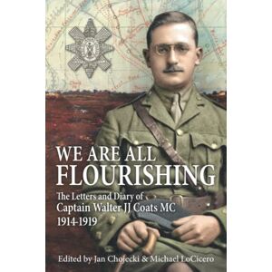 Chojecki, Jan We Are All Flourishing: The Letters and Diary of Captain Walter J J Coats MC 1914-1919 Chojecki, Jan We Are All Flourishing: The Letters and Diary of Captain Walter J J Coats MC 1914-1919