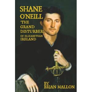Mallon, Brian SHANE O'NEILL: 'The Grand Disturber' of Elizabethan Ireland Mallon, Brian SHANE O'NEILL: 'The Grand Disturber' of Elizabethan Ireland