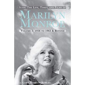 Vitacco-Robles, Gary Icon: The Life, Times, and Films of Marilyn Monroe Volume 2 1956 to 1962 & Beyond Vitacco-Robles, Gary Icon: The Life, Times, and Films of Marilyn Monroe Volume 2 1956 to 1962 & Beyond