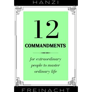 Freinacht, Hanzi 12 Commandments: For Extraordinary People To Master Ordinary Life Freinacht, Hanzi 12 Commandments: For Extraordinary People To Master Ordinary Life