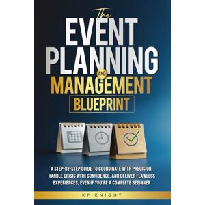 Knight, KP The Event Planning and Management Blueprint: The Event Planning and Management Blueprint: A Step-by-Step Guide to Coordinate with Precision, Handle ... Even If You're a Complete Beginner Knight, KP The Event Planning and Management Blueprint: The Event Planning and Management Blueprint: A Step-by-Step Guide to Coordinate with Precision, Handle ... Even If You're a Complete Beginner