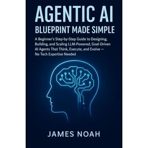 Noah, James Agentic AI Blueprint Made Simple: A Beginner’s Step-by-Step Guide to Designing, Building, and Scaling LLM-Powered, Goal-Driven AI Agents That Think, ... Expertise Needed (Ai Tools (Software Update)) Noah, James Agentic AI Blueprint Made Simple: A Beginner’s Step-by-Step Guide to Designing, Building, and Scaling LLM-Powered, Goal-Driven AI Agents That Think, ... Expertise Needed (Ai Tools (Software Update))