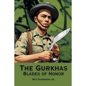 Fairbairn Jr., Rex The Gurkhas Blades of Honor Fairbairn Jr., Rex The Gurkhas Blades of Honor