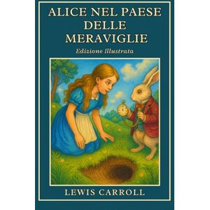 Carroll, Lewis Alice nel paese delle Meraviglie: Il classico senza tempo dell'immaginazione e della curiosità Edizione illustrata Carroll, Lewis Alice nel paese delle Meraviglie: Il classico senza tempo dell'immaginazione e della curiosità Edizione illustrata