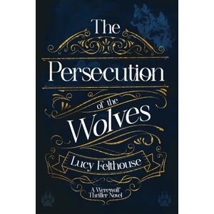 Felthouse, Lucy The Persecution of the Wolves: A Werewolf Thriller Novel Felthouse, Lucy The Persecution of the Wolves: A Werewolf Thriller Novel