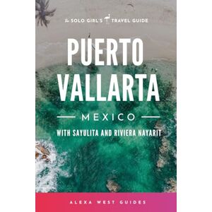 West, Alexa Puerto Vallarta, Mexico with Sayulita and Riviera Nayarit: The Solo Girl's Travel Guide West, Alexa Puerto Vallarta, Mexico with Sayulita and Riviera Nayarit: The Solo Girl's Travel Guide