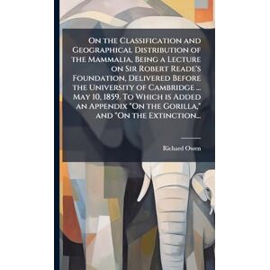 Owen, Richard 1804-1892 On the Classification and Geographical Distribution of the Mammalia, Being a Lecture on Sir Robert Reade's Foundation, Delivered Before the University ... "On the Gorilla," and "On the Extinction... Owen, Richard 1804-1892 On the Classification and Geographical Distribution of the Mammalia, Being a Lecture on Sir Robert Reade's Foundation, Delivered Before the University ... "On the Gorilla," and "On the Extinction...