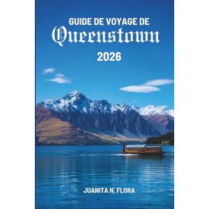 Flora, Juanita N. GUIDE DE VOYAGE DE Queenstown 2026: Découverte de la nature, de la culture et des moments de calme en NouvelleZélande Flora, Juanita N. GUIDE DE VOYAGE DE Queenstown 2026: Découverte de la nature, de la culture et des moments de calme en NouvelleZélande