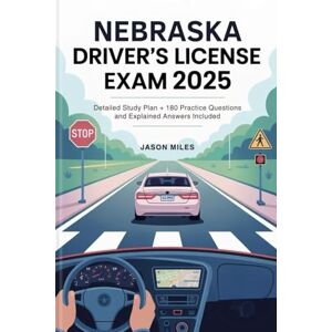 Miles, Jason Nebraska Driver's License Exam 2025: Detailed Study Plan + 180 Practice Questions and Explained Answers Included Miles, Jason Nebraska Driver's License Exam 2025: Detailed Study Plan + 180 Practice Questions and Explained Answers Included