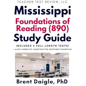 Daigle, Dr. Brent Foundations of Reading 890 Study Guide: Three Full-Length Practice Tests, Constructed-Response Practice, and Evidence-Based Study Support for Mississippi Educators Daigle, Dr. Brent Foundations of Reading 890 Study Guide: Three Full-Length Practice Tests, Constructed-Response Practice, and Evidence-Based Study Support for Mississippi Educators