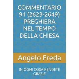 Freda, Angelo COMMENTARIO 91 (2623-2649) PREGHIERA NEL TEMPO DELLA CHIESA: IN OGNI COSA RENDETE GRAZIE (COMMENTARIO AL CATECHISMO DELLA CHIESA CATTOLICA) Freda, Angelo COMMENTARIO 91 (2623-2649) PREGHIERA NEL TEMPO DELLA CHIESA: IN OGNI COSA RENDETE GRAZIE (COMMENTARIO AL CATECHISMO DELLA CHIESA CATTOLICA)